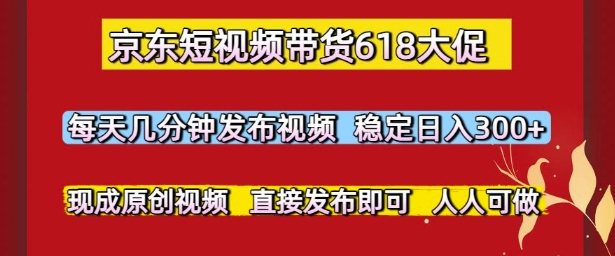 京东短视频带货618大促，每天几分钟发布视频，稳定日入3张+，现成原创视频，直接发布即可【揭秘】-徐小晨博客
