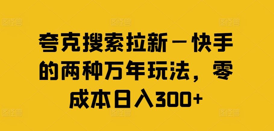 夸克搜索拉新—快手的两种万年玩法，零成本日入300+-徐小晨博客