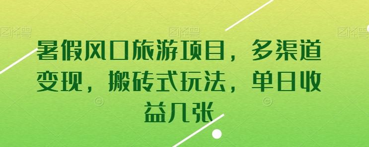 暑假风口旅游项目，多渠道变现，搬砖式玩法，单日收益几张【揭秘】-徐小晨博客
