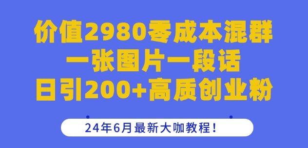 价值2980零成本混群一张图片一段话日引200+高质创业粉，24年6月最新大咖教程【揭秘】-徐小晨博客
