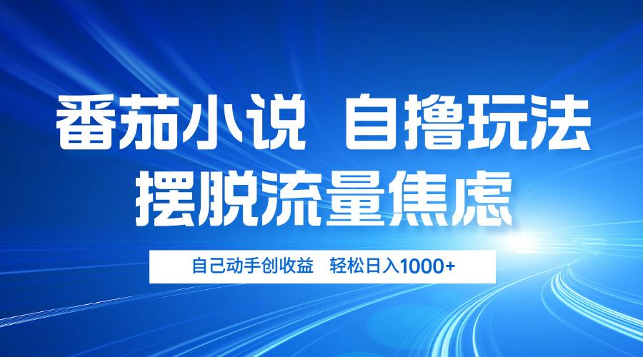 番茄小说自撸玩法 摆脱流量焦虑 日入1000+-徐小晨博客