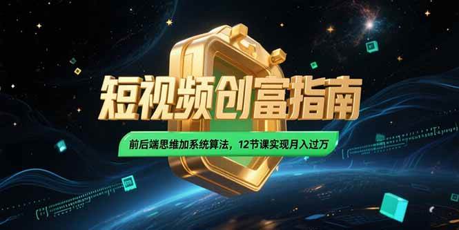 2025短视频创富指南，前后端思维加系统算法，12节课实现月入过万-徐小晨博客