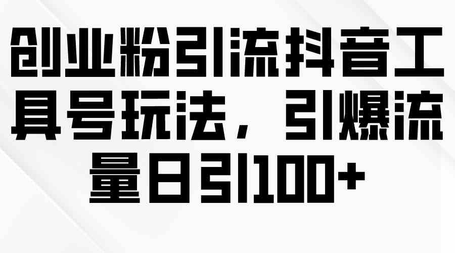 创业粉引流抖音工具号玩法，引爆流量日引100+-徐小晨博客