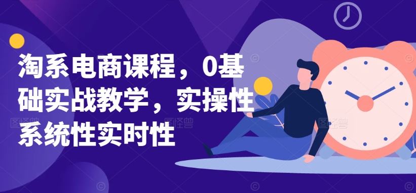 淘系电商课程，0基础实战教学，实操性系统性实时性-徐小晨博客