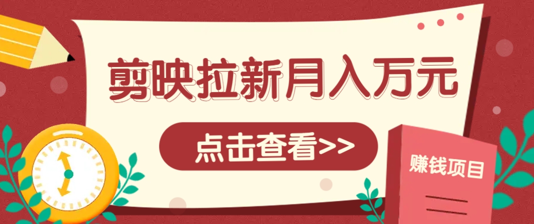 剪映拉新推广项目，5个粉丝就能操作，月入1w+超详细攻略！【附入口】-徐小晨博客