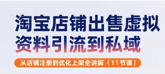 淘宝店铺出售虚拟资料引流到私域，从店铺注册到优化上架全讲解(11节课)-徐小晨博客