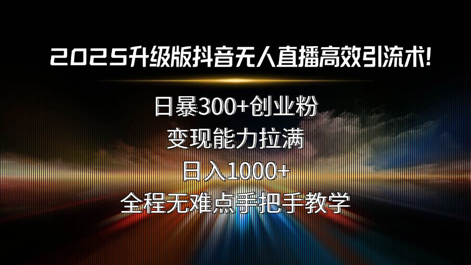 2025升级版抖音无人直播高效引流术！日暴300+创业粉，变现能力拉满，日…-徐小晨博客