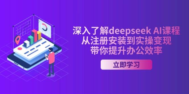 深入了解deepseek AI课程，从注册安装到实操变现，带你提升办公效率-徐小晨博客