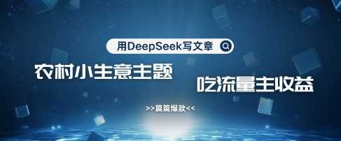 用DeepSeek写农村创业小项目，篇篇爆款，暴力引流，吃流量主收益变现-徐小晨博客