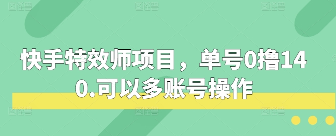 快手特效师项目，单号0撸140，可以多账号操作【揭秘】-徐小晨博客
