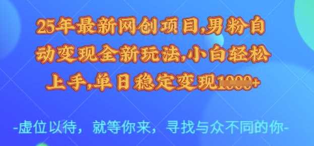 25年最新网创项目，男粉自动变现全新玩法，小白轻松上手，单日稳定变现多张【揭秘】-徐小晨博客