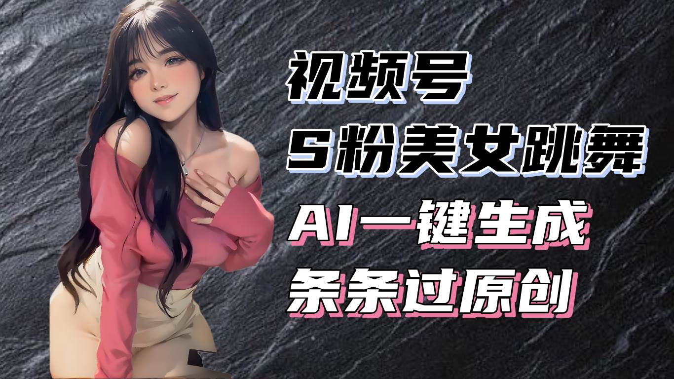 揭秘视频号S粉美女跳舞赛道，一键生成原创视频，收益翻倍！-徐小晨博客