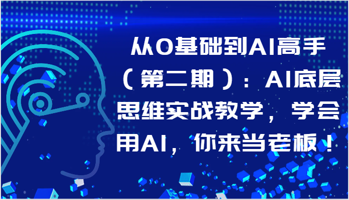 从0基础到AI高手（第二期）：AI底层思维实战教学，学会用AI，你来当老板！-徐小晨博客