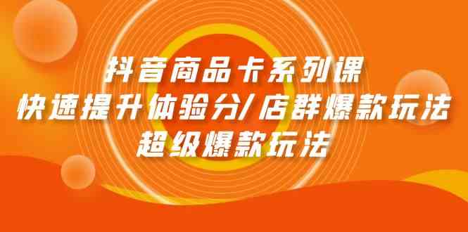 抖音商品卡系列课：快速提升体验分/店群爆款玩法/超级爆款玩法-徐小晨博客