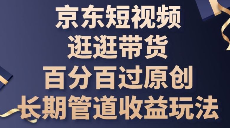 京东短视频逛逛带货百分百过原创，长期管道收益玩法【揭秘】-徐小晨博客