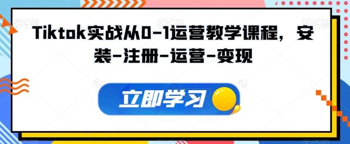 Tiktok实战从0-1运营教学课程，安装-注册-运营-变现-徐小晨博客