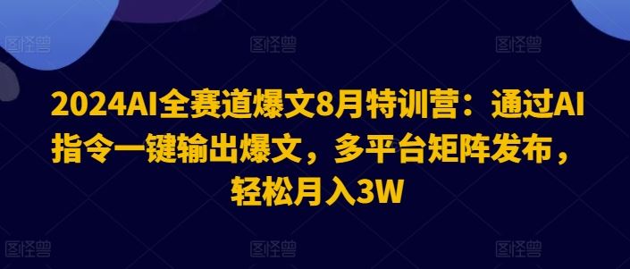 2024AI全赛道爆文8月特训营：通过AI指令一键输出爆文，多平台矩阵发布，轻松月入3W【揭秘】-徐小晨博客