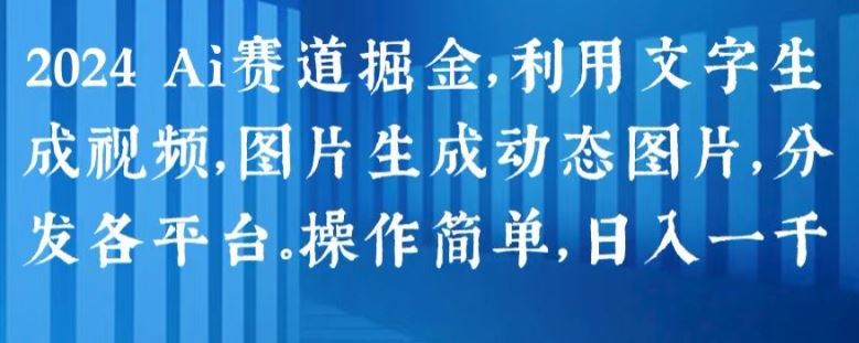 2024 Ai赛道掘金，利用文字生成视频，图片生成动态图片，分发各平台，操作简单，日入1k【揭秘】-徐小晨博客