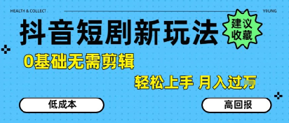 抖音短剧拉新新玩法，0基础无需剪辑，简单上手，轻松月入过W-徐小晨博客