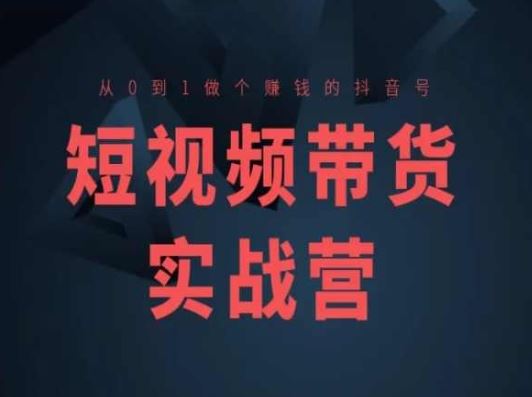 短视频带货实战营(高阶课)，从0到1做个赚钱的抖音号-徐小晨博客