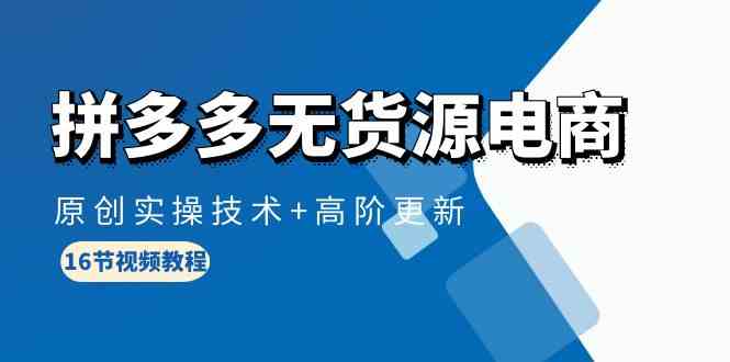 拼多多无货源电商，原创实操技术+高阶更新（16节视频教程）-徐小晨博客