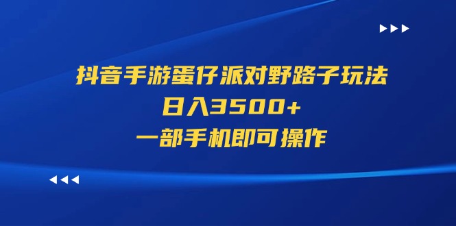 抖音手游蛋仔派对野路子玩法，日入3500+，一部手机即可操作-徐小晨博客