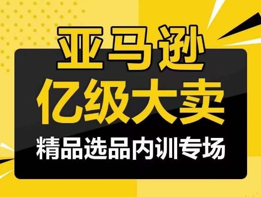 亚马逊亿级大卖-精品选品内训专场，亿级卖家分享选品成功之道-徐小晨博客