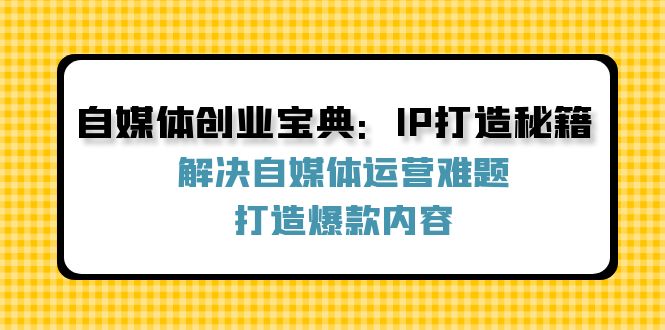 自媒体创业宝典：IP打造秘籍：解决自媒体运营难题，打造爆款内容-徐小晨博客