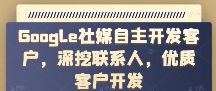 Google社媒自主开发客户，深挖联系人，优质客户开发-徐小晨博客