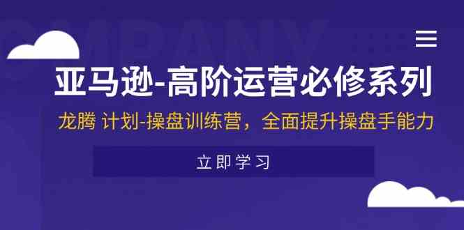 亚马逊高阶运营必修系列，龙腾计划-操盘训练营，全面提升操盘手能力-徐小晨博客