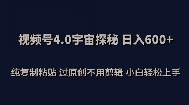视频号4.0宇宙探秘，日入600多纯复制粘贴过原创不用剪辑小白轻松操作【揭秘】-徐小晨博客