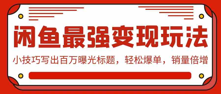 闲鱼最强变现玩法：小技巧写出百万曝光标题，轻松爆单，销量倍增-徐小晨博客