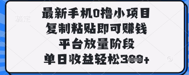 最新手机0撸小项目，复制粘贴即可挣钱，平台放量阶段，单日收益轻松3张+【揭秘】-徐小晨博客