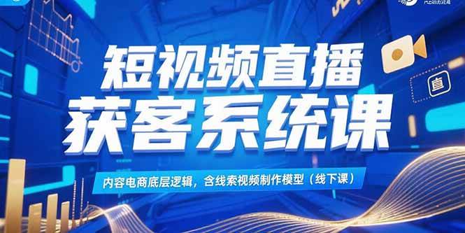 短视频直播获客系统课，内容电商底层逻辑，含线索视频制作模型(线下课-徐小晨博客