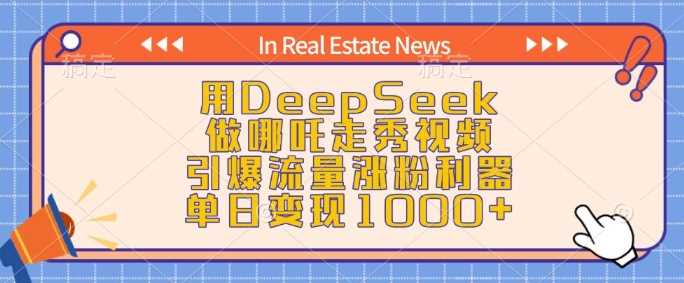 用DeepSeek做哪吒走秀视频，引爆流量涨粉利器，单日变现1k-徐小晨博客