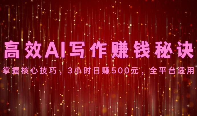 高效AI写作赚钱秘诀：掌握核心技巧，3小时日赚500元，全平台适用-徐小晨博客