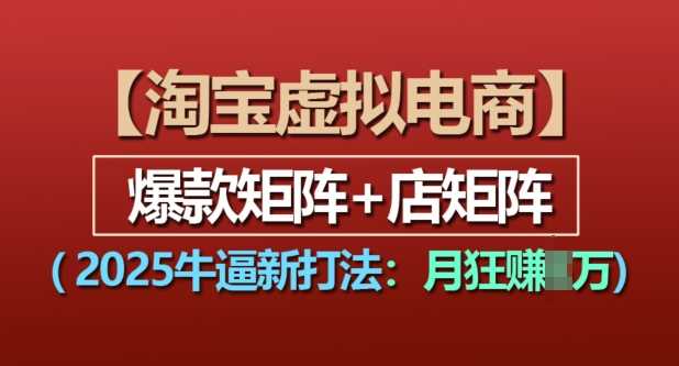 淘宝虚拟电商，2025牛逼新打法：爆款矩阵+店矩阵，月入过万-徐小晨博客