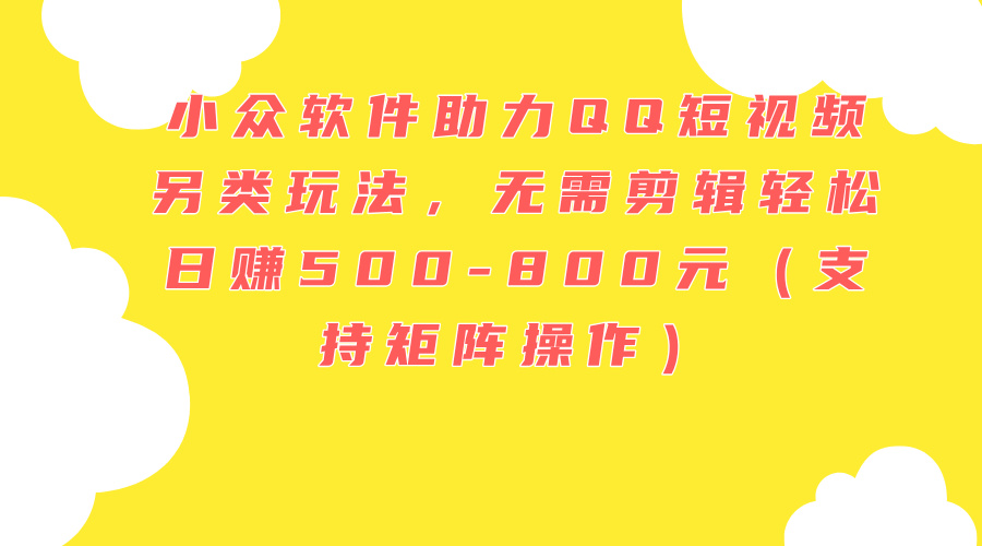 小众软件助力QQ短视频另类玩法，无需剪辑轻松日赚500-800元（支持矩阵…-徐小晨博客