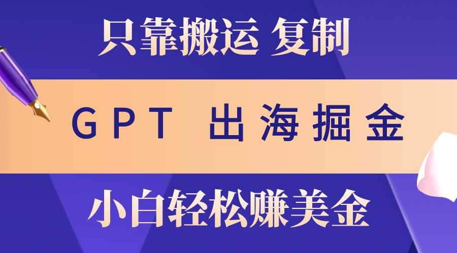 出海掘金搬运，赚老外美金，月入3w+，仅需GPT粘贴复制，小白也能玩转-徐小晨博客