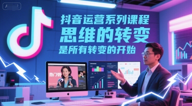 抖音运营系列课程，思维的转变，是所有转变的开始-徐小晨博客