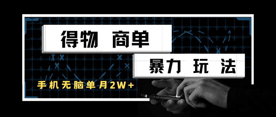 得物商单暴力玩法，一个账号单月2w+，手机无脑操作-徐小晨博客