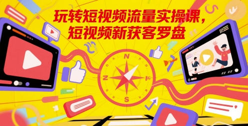 玩转短视频流量实操课，短视频新获客罗盘-徐小晨博客
