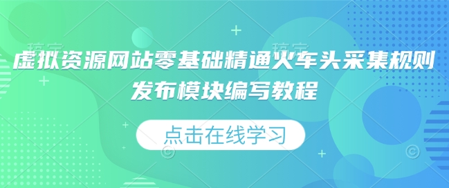 虚拟资源网站零基础精通火车头采集规则发布模块编写教程-徐小晨博客