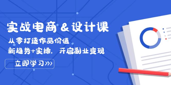 实战电商&设计课， 从零打造作品价值，新趋势+实操，开启副业变现-徐小晨博客