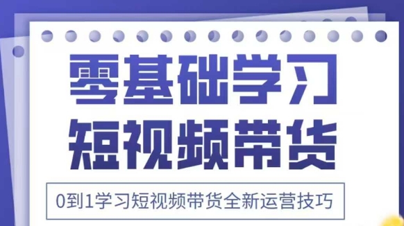 抖音全新短视频带货运营技巧，2025年新课，0到1学习短视频带货全新运营技巧-徐小晨博客