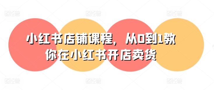 小红书店铺课程，从0到1教你在小红书开店卖货-徐小晨博客