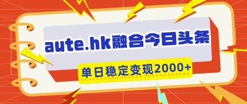 aute.hk融合今日头条，一键复制粘贴，单日稳定变现多张【揭秘】-徐小晨博客