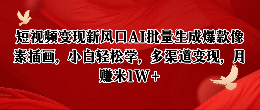 短视频变现新风口AI批量生成爆款像素插画，小白轻松学，多渠道变现，月赚米1W+-徐小晨博客