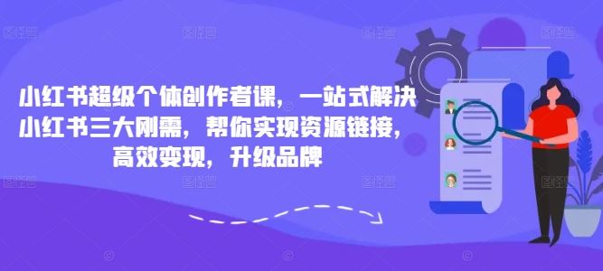 小红书超级个体创作者课，一站式解决小红书三大刚需，帮你实现资源链接，高效变现，升级品牌-徐小晨博客