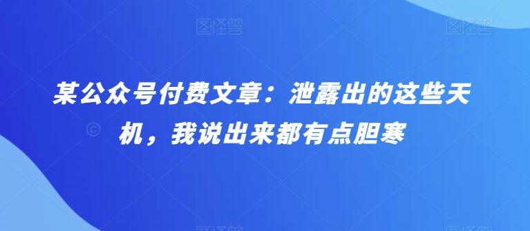 某公众号付费文章：泄露出的这些天机，我说出来都有点胆寒-徐小晨博客